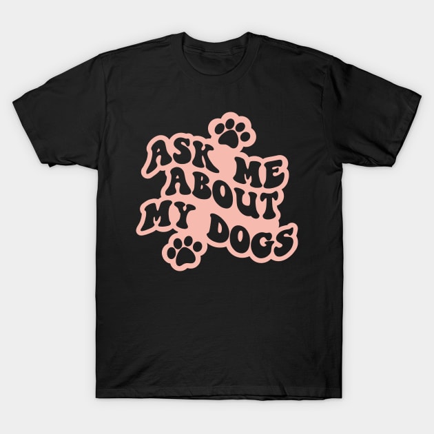 Ask Me About My Dogs T-Shirt by Miozoto_Design